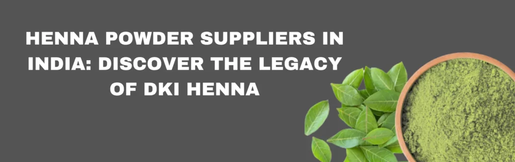 Henna Powder Suppliers in India Discover the Legacy of DKI Henna_www,dkihenna.com